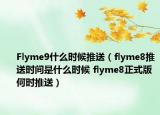 Flyme9什么時(shí)候推送（flyme8推送時(shí)間是什么時(shí)候 flyme8正式版何時(shí)推送）