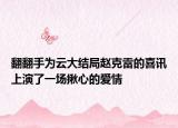 翻翻手為云大結(jié)局趙克雷的喜訊上演了一場揪心的愛情