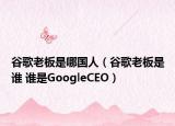 谷歌老板是哪國人（谷歌老板是誰 誰是GoogleCEO）