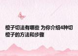 橙子切法有哪些 為你介紹4種切橙子的方法和步驟