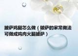 披薩雞腿怎么做（陂薩的家常做法 可做成雞肉火腿披薩）