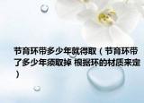 節(jié)育環(huán)帶多少年就得取（節(jié)育環(huán)帶了多少年須取掉 根據(jù)環(huán)的材質(zhì)來定）