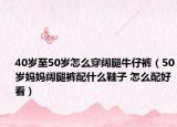 40歲至50歲怎么穿闊腿牛仔褲（50歲媽媽闊腿褲配什么鞋子 怎么配好看）