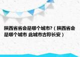 陜西省省會(huì)是哪個(gè)城市?（陜西省會(huì)是哪個(gè)城市 此城市古稱長安）