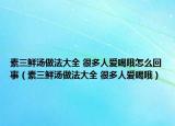 素三鮮湯做法大全 很多人愛(ài)喝哦怎么回事（素三鮮湯做法大全 很多人愛(ài)喝哦）