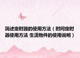 簡(jiǎn)述定時(shí)器的使用方法（時(shí)間定時(shí)器使用方法 生活物件的使用說(shuō)明）