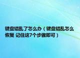 鍵盤錯(cuò)亂了怎么辦（鍵盤錯(cuò)亂怎么恢復(fù) 記住這7個(gè)步驟即可）