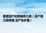 普通流產的疼痛算幾級（流產是幾級疼痛 流產有多痛）