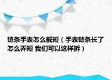 鏈條手表怎么截短（手表鏈條長(zhǎng)了怎么弄短 我們可以這樣拆）