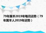 79年屬羊2019年每月運勢（79年屬羊人2019年運勢）