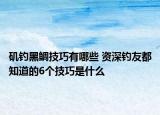 磯釣黑鯛技巧有哪些 資深釣友都知道的6個(gè)技巧是什么