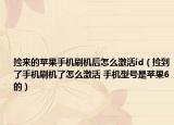 撿來的蘋果手機(jī)刷機(jī)后怎么激活id（撿到了手機(jī)刷機(jī)了怎么激活 手機(jī)型號是蘋果6的）