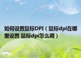 如何設(shè)置鼠標(biāo)DPI（鼠標(biāo)dpi在哪里設(shè)置 鼠標(biāo)dpi怎么調(diào)）