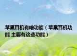 蘋果耳機(jī)有啥功能（蘋果耳機(jī)功能 主要有這些功能）