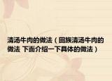 清湯牛肉的做法（回族清湯牛肉的做法 下面介紹一下具體的做法）