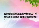 如何做清蒸魚簡單家常菜做法（中餐廳清蒸魚做法 具體步驟總結(jié)如下）