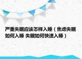 嚴(yán)重失眠應(yīng)該怎樣入睡（焦慮失眠如何入睡 失眠如何快速入睡）