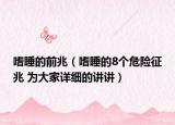 嗜睡的前兆（嗜睡的8個危險(xiǎn)征兆 為大家詳細(xì)的講講）