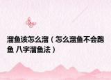 溜魚該怎么溜（怎么溜魚不會跑魚 八字溜魚法）