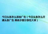 今日頭條怎么添加廣告（今日頭條怎么開通頭條廣告 具體步驟分享給大家）