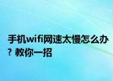 手機wifi網(wǎng)速太慢怎么辦? 教你一招