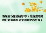 飯后立馬靠墻站好嗎?（飯后靠墻站的好處有哪些 飯后靠墻站怎么做）