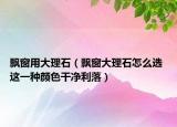 飄窗用大理石（飄窗大理石怎么選 這一種顏色干凈利落）
