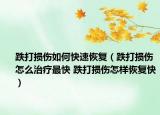 跌打損傷如何快速恢復(fù)（跌打損傷怎么治療最快 跌打損傷怎樣恢復(fù)快）