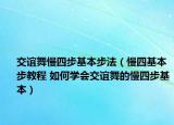 交誼舞慢四步基本步法（慢四基本步教程 如何學(xué)會交誼舞的慢四步基本）