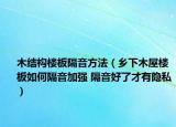 木結(jié)構(gòu)樓板隔音方法（鄉(xiāng)下木屋樓板如何隔音加強(qiáng) 隔音好了才有隱私）