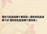 墻布與乳膠漆哪個(gè)更環(huán)保（墻布和乳膠漆哪個(gè)好 墻布和乳膠漆哪個(gè)更環(huán)保）
