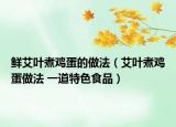 鮮艾葉煮雞蛋的做法（艾葉煮雞蛋做法 一道特色食品）
