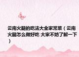 云南火腿的吃法大全家常菜（云南火腿怎么做好吃 大家不妨了解一下）