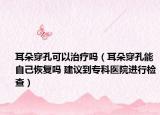 耳朵穿孔可以治療嗎（耳朵穿孔能自己恢復(fù)嗎 建議到?？漆t(yī)院進(jìn)行檢查）