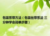 包裝系帶方法（包裝絲帶系法 三分鐘學(xué)會(huì)簡單步驟）