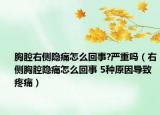 胸腔右側(cè)隱痛怎么回事?嚴(yán)重嗎（右側(cè)胸腔隱痛怎么回事 5種原因?qū)е绿弁矗? /></span></a>
                        <h2><a  title=