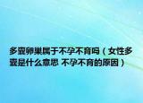 多囊卵巢屬于不孕不育嗎（女性多囊是什么意思 不孕不育的原因）