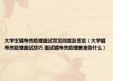 大學(xué)生輔導(dǎo)員助理面試常見問題及答案（大學(xué)輔導(dǎo)員助理面試技巧 面試輔導(dǎo)員助理要準(zhǔn)備什么）