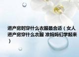 進產房時穿什么衣服最合適（女人進產房穿什么衣服 準媽媽們學起來）