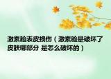 激素臉表皮損傷（激素臉是破壞了皮膚哪部分 是怎么破壞的）