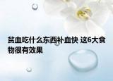 貧血吃什么東西補(bǔ)血快 這6大食物很有效果