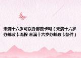 未滿十六歲可以辦郵政卡嗎（未滿十六歲辦郵政卡流程 未滿十六歲辦郵政卡條件）