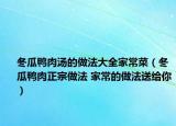 冬瓜鴨肉湯的做法大全家常菜（冬瓜鴨肉正宗做法 家常的做法送給你）