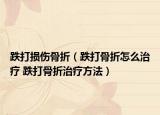 跌打損傷骨折（跌打骨折怎么治療 跌打骨折治療方法）
