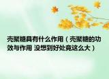 殼聚糖具有什么作用（殼聚糖的功效與作用 沒(méi)想到好處竟這么大）