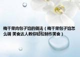 梅干菜肉包子餡的做法（梅干菜包子餡怎么調(diào) 美食達(dá)人教你輕松制作美食）