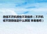 微信不開(kāi)機(jī)接收不到信息（不開(kāi)機(jī)收不到微信是什么原因 來(lái)看看吧）