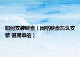 如何安裝鍵盤（網(wǎng)絡(luò)鍵盤怎么安裝 很簡(jiǎn)單的）