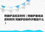 烤披薩溫度及時間（烤披薩最佳溫度和時間 烤披薩的制作步驟是什么）