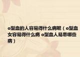 o型血的人容易得什么病呢（o型血女容易得什么病 o型血人易患哪些?。? /></span></a>
                        <h2><a  title=